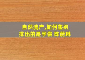 自然流产,如何鉴别排出的是孕囊 陈蔚琳